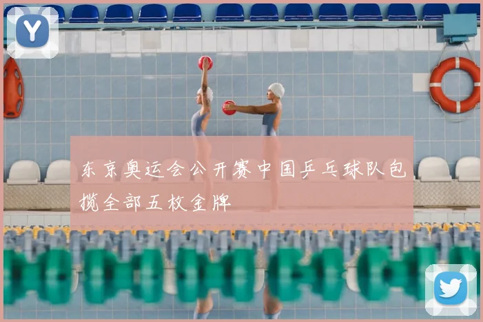 东京奥运会公开赛中国乒乓球队包揽全部五枚金牌