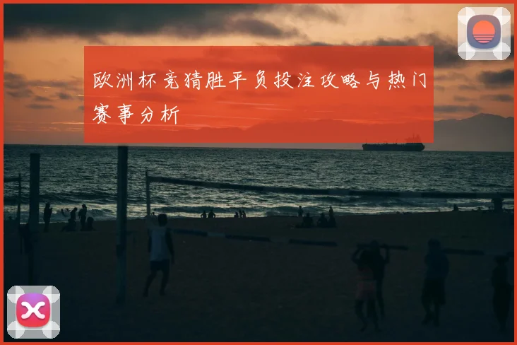 欧洲杯竞猜胜平负投注攻略与热门赛事分析