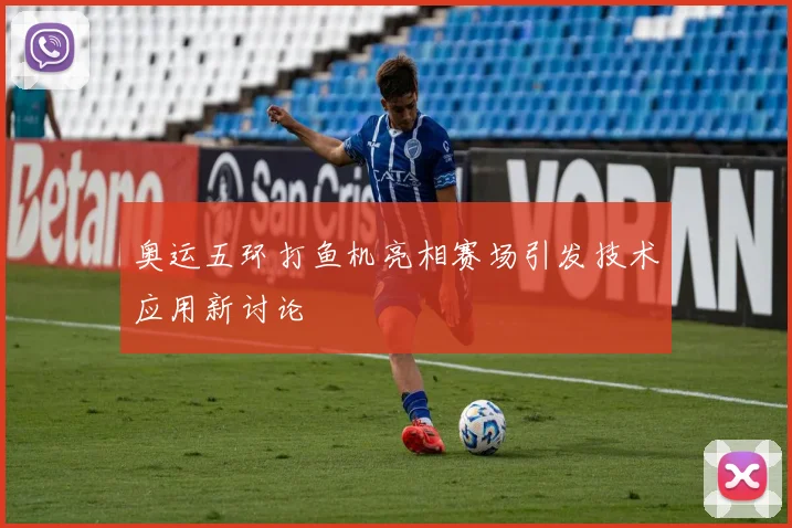 奥运五环打鱼机亮相赛场引发技术应用新讨论