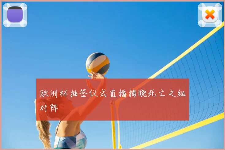 欧洲杯抽签仪式直播揭晓死亡之组对阵