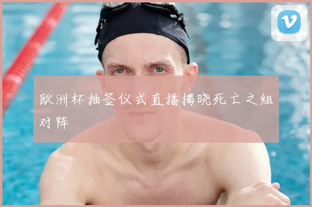 欧洲杯抽签仪式直播揭晓死亡之组对阵