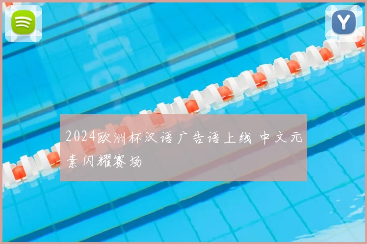 2024欧洲杯汉语广告语上线 中文元素闪耀赛场