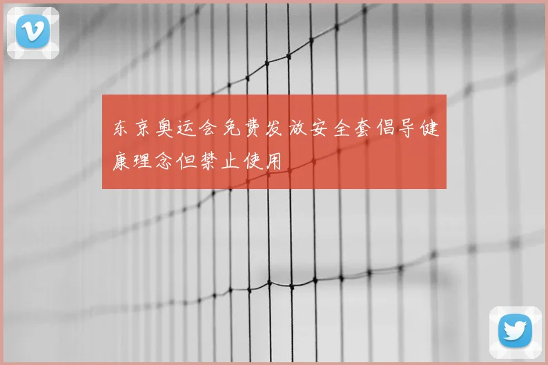 东京奥运会免费发放安全套倡导健康理念但禁止使用