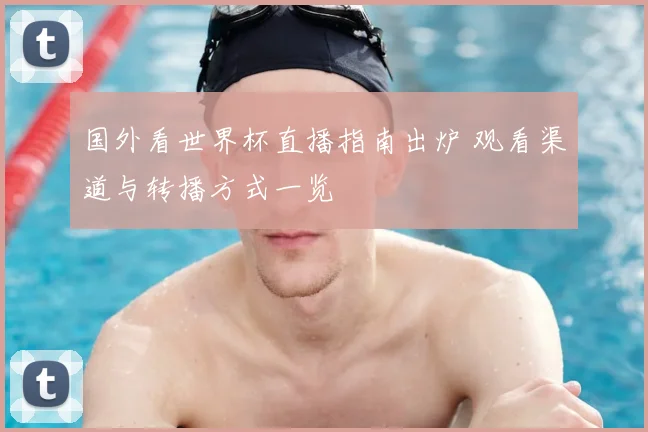 国外看世界杯直播指南出炉 观看渠道与转播方式一览