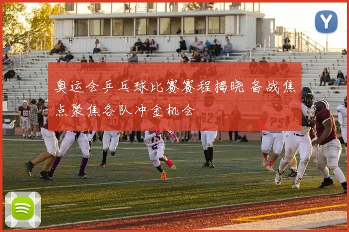 奥运会乒乓球比赛赛程揭晓 备战焦点聚焦各队冲金机会