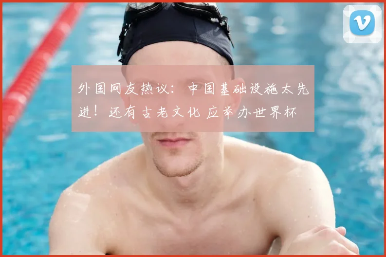 外国网友热议:中国基础设施太先进!还有古老文化 应举办世界杯
