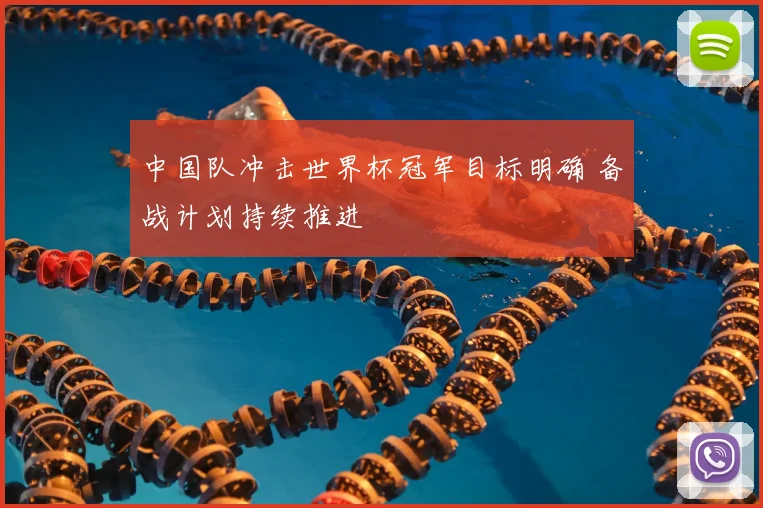 中国队冲击世界杯冠军目标明确 备战计划持续推进