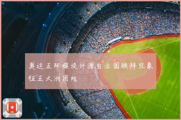 奥运五环旗设计源自法国顾拜旦象征五大洲团结