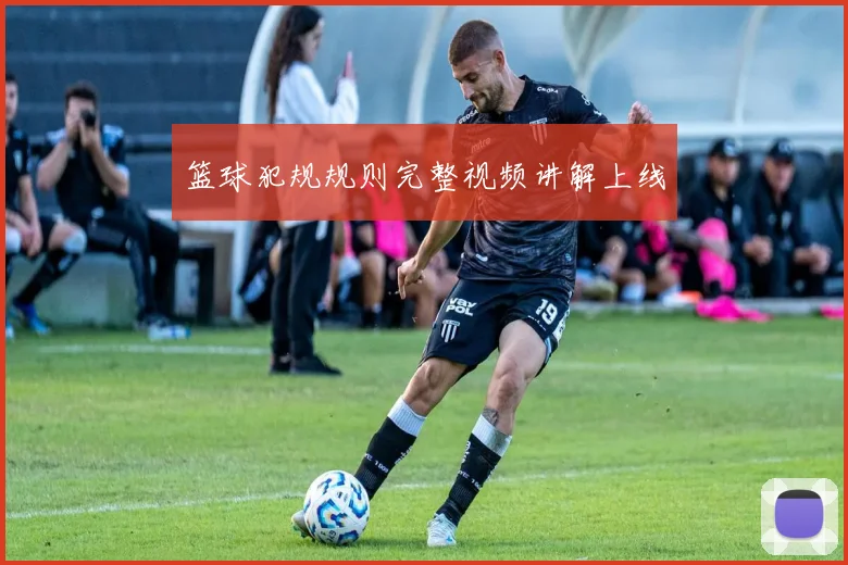 篮球犯规规则完整视频讲解上线
