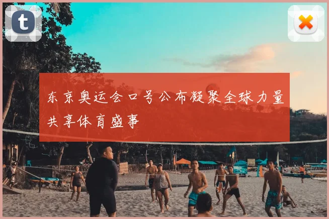 东京奥运会口号公布凝聚全球力量共享体育盛事