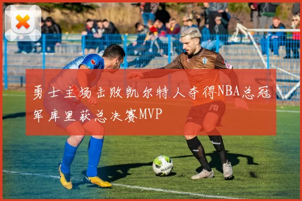 勇士主场击败凯尔特人夺得NBA总冠军库里获总决赛MVP