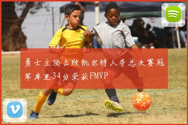 勇士主场击败凯尔特人夺总决赛冠军库里34分荣获FMVP