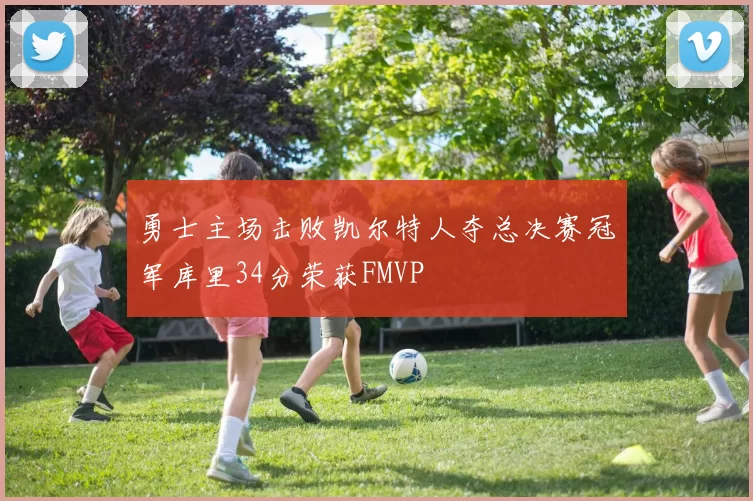 勇士主场击败凯尔特人夺总决赛冠军库里34分荣获FMVP