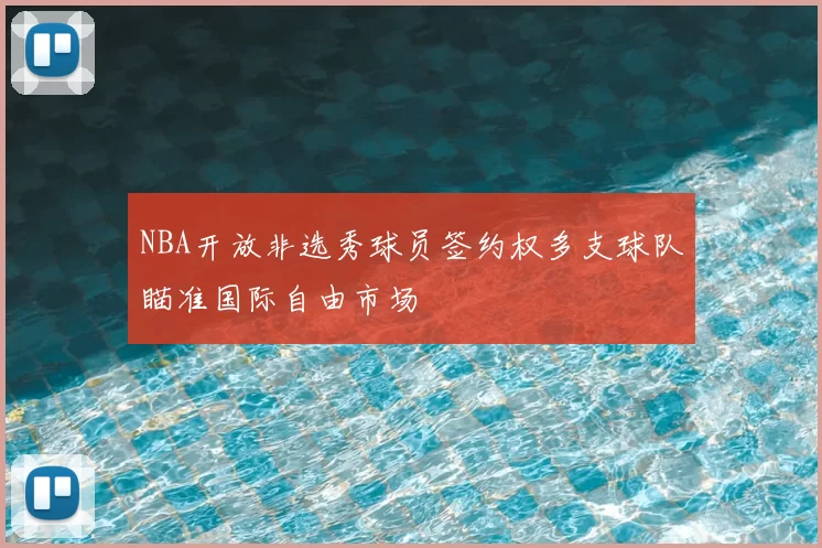 NBA开放非选秀球员签约权多支球队瞄准国际自由市场