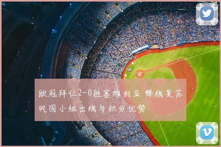 欧冠拜仁2-0胜塞维利亚 锋线复苏巩固小组出线与积分优势