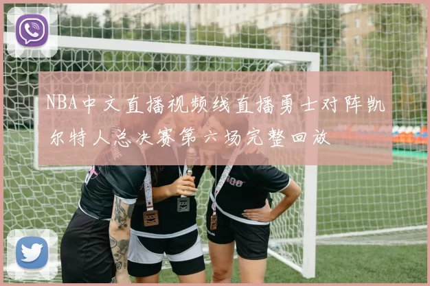 NBA中文直播视频线直播勇士对阵凯尔特人总决赛第六场完整回放