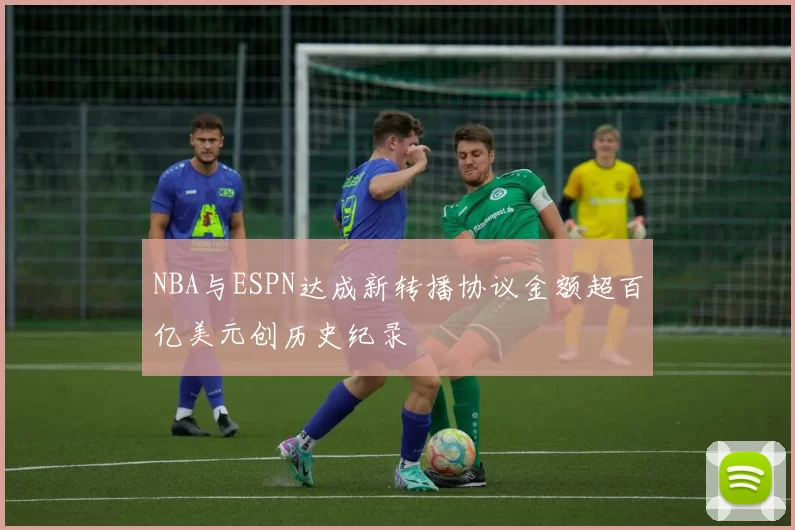 NBA与ESPN达成新转播协议金额超百亿美元创历史纪录