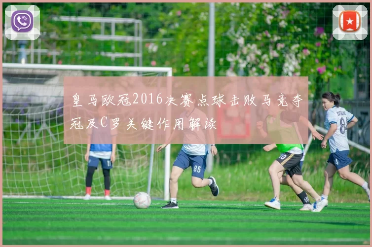 皇马欧冠2016决赛点球击败马竞夺冠及C罗关键作用解读