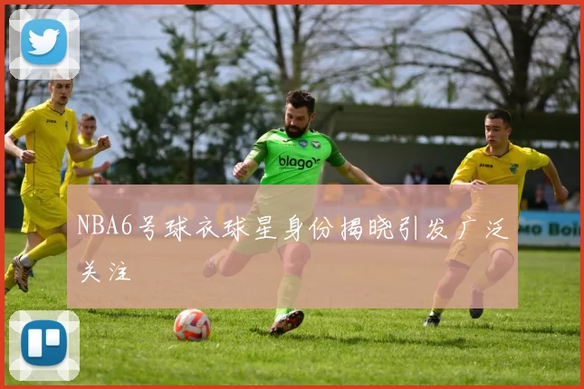 NBA6号球衣球星身份揭晓引发广泛关注
