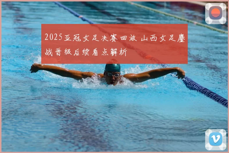 2025亚冠女足决赛回放 山西女足鏖战晋级后续看点解析