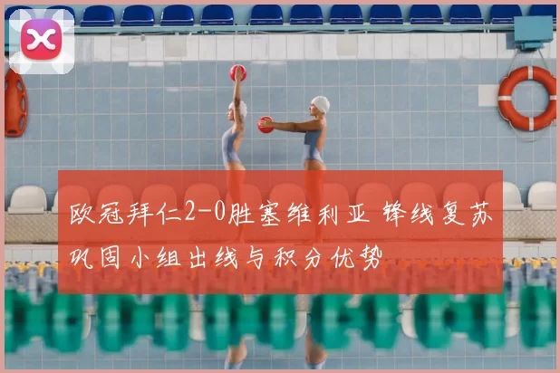 欧冠拜仁2-0胜塞维利亚 锋线复苏巩固小组出线与积分优势