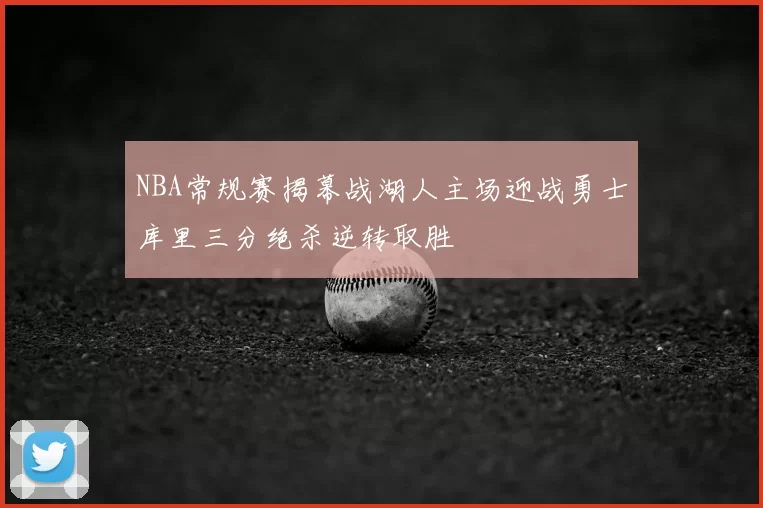 NBA常规赛揭幕战湖人主场迎战勇士库里三分绝杀逆转取胜