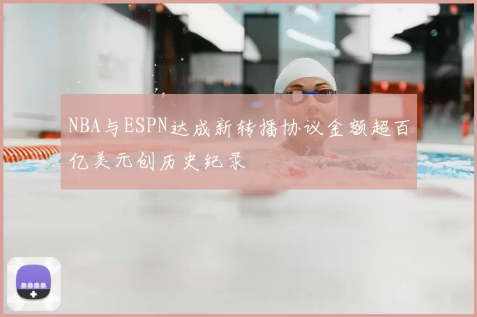 NBA与ESPN达成新转播协议金额超百亿美元创历史纪录